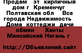 Продам 3-эт. кирпичный дом г. Кременчуг, Полтавская обл. - Все города Недвижимость » Дома, коттеджи, дачи обмен   . Ханты-Мансийский,Нягань г.